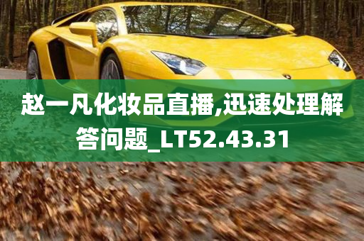 赵一凡化妆品直播,迅速处理解答问题_LT52.43.31