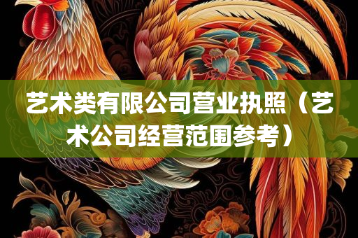 艺术类有限公司营业执照（艺术公司经营范围参考）