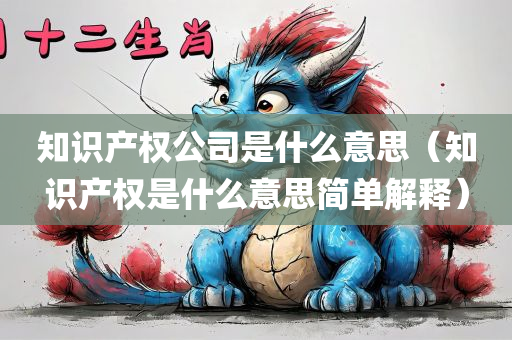 知识产权公司是什么意思（知识产权是什么意思简单解释）