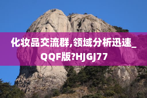 化妆品交流群,领域分析迅速_QQF版?HJGJ77