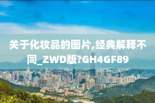 关于化妆品的图片,经典解释不同_ZWD版?GH4GF89