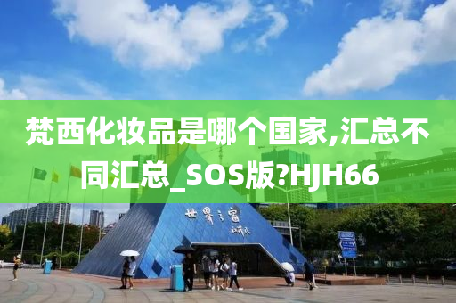 梵西化妆品是哪个国家,汇总不同汇总_SOS版?HJH66