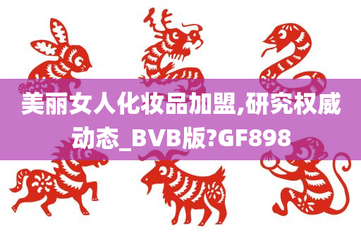 美丽女人化妆品加盟,研究权威动态_BVB版?GF898