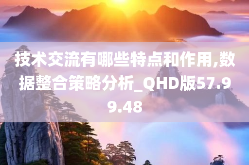 技术交流有哪些特点和作用,数据整合策略分析_QHD版57.99.48