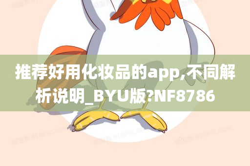 推荐好用化妆品的app,不同解析说明_BYU版?NF8786