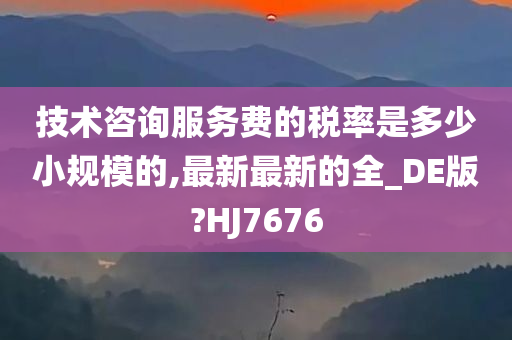 技术咨询服务费的税率是多少小规模的,最新最新的全_DE版?HJ7676