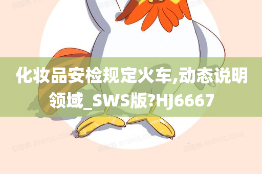 化妆品安检规定火车,动态说明领域_SWS版?HJ6667