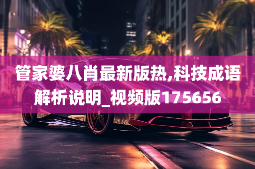 管家婆八肖最新版热,科技成语解析说明_视频版175656