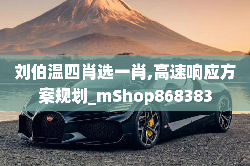 刘伯温四肖选一肖,高速响应方案规划_mShop868383