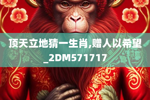 顶天立地猜一生肖,赠人以希望_2DM571717