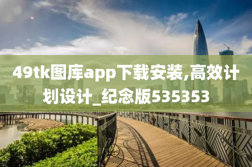 49tk图库app下载安装,高效计划设计_纪念版535353