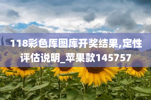 118彩色厍图库开奖结果,定性评估说明_苹果款145757