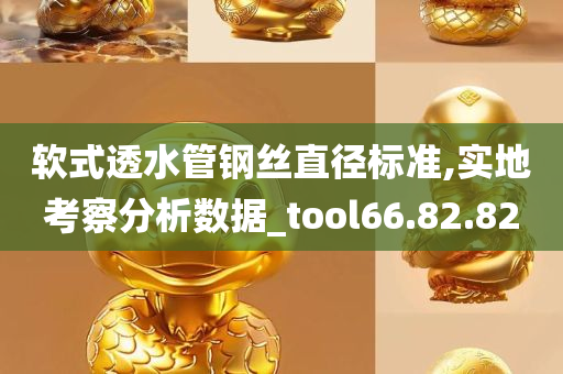 软式透水管钢丝直径标准,实地考察分析数据_tool66.82.82