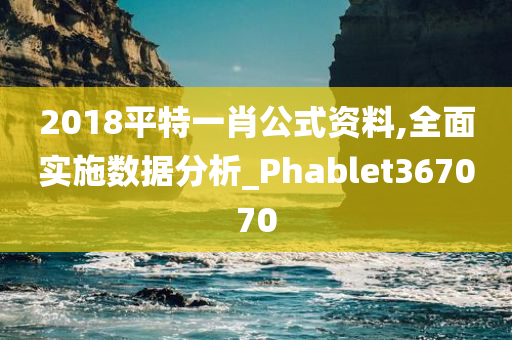 2018平特一肖公式资料,全面实施数据分析_Phablet367070