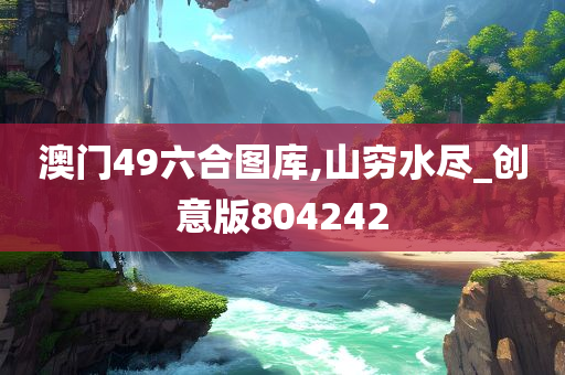 澳门49六合图库,山穷水尽_创意版804242