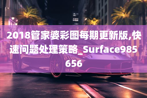 2018管家婆彩图每期更新版,快速问题处理策略_Surface985656