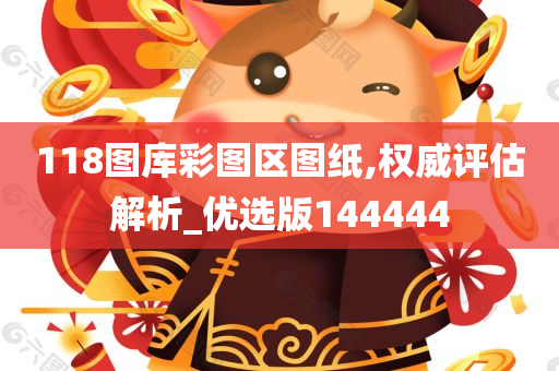 118图库彩图区图纸,权威评估解析_优选版144444