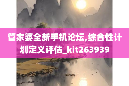 管家婆全新手机论坛,综合性计划定义评估_kit263939