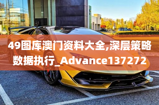 49图库澳门资料大全,深层策略数据执行_Advance137272