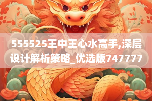 555525王中王心水高手,深层设计解析策略_优选版747777