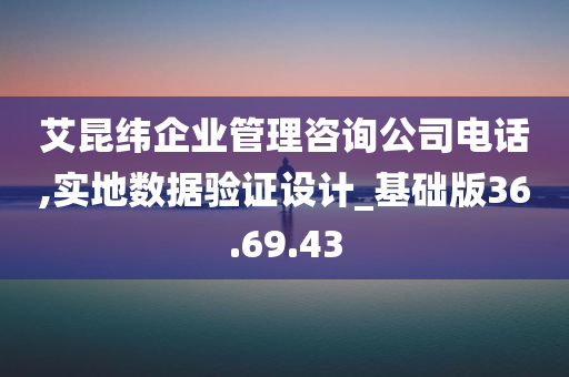 艾昆纬企业管理咨询公司电话,实地数据验证设计_基础版36.69.43