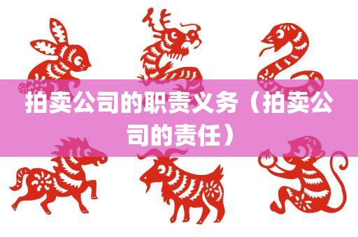 拍卖公司的职责义务（拍卖公司的责任）