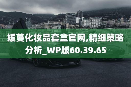 媛蔓化妆品套盒官网,精细策略分析_WP版60.39.65