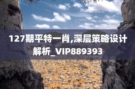 127期平特一肖,深层策略设计解析_VIP889393