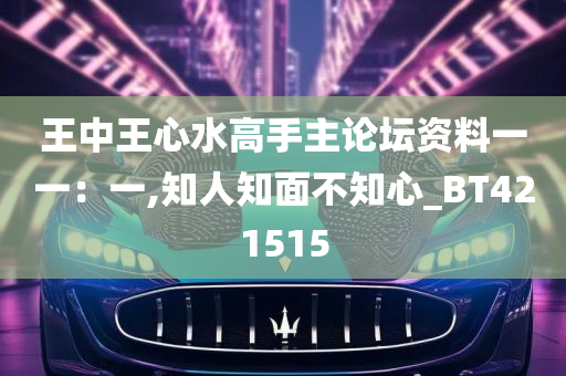 王中王心水高手主论坛资料一一：一,知人知面不知心_BT421515