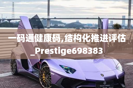 一码通健康码,结构化推进评估_Prestige698383