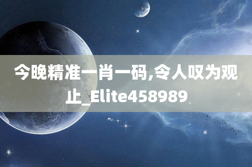 今晚精准一肖一码,令人叹为观止_Elite458989