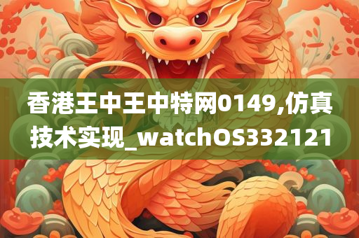 香港王中王中特网0149,仿真技术实现_watchOS332121