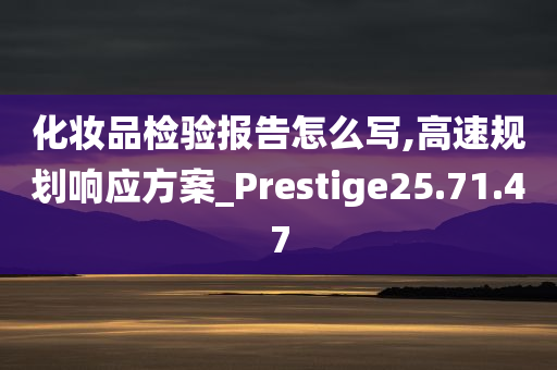 化妆品检验报告怎么写,高速规划响应方案_Prestige25.71.47