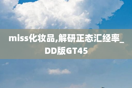 miss化妆品,解研正态汇经率_DD版GT45