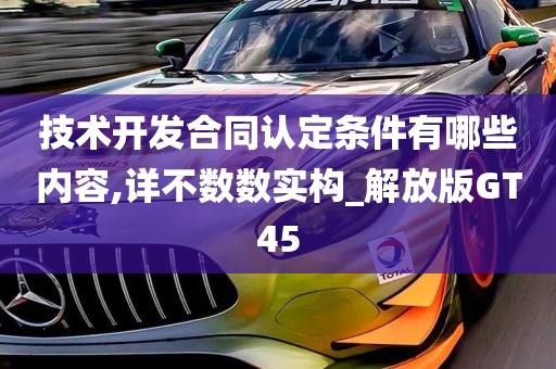 技术开发合同认定条件有哪些内容,详不数数实构_解放版GT45