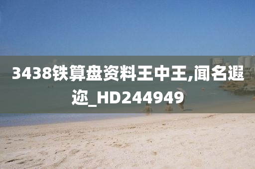 3438铁算盘资料王中王,闻名遐迩_HD244949