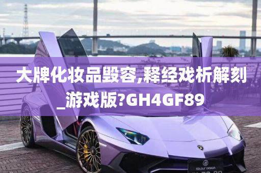 大牌化妆品毁容,释经戏析解刻_游戏版?GH4GF89