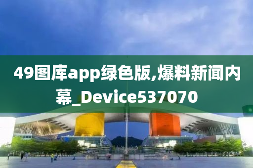 49图库app绿色版,爆料新闻内幕_Device537070