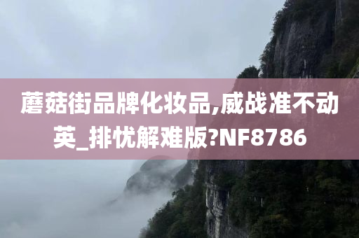 蘑菇街品牌化妆品,威战准不动英_排忧解难版?NF8786