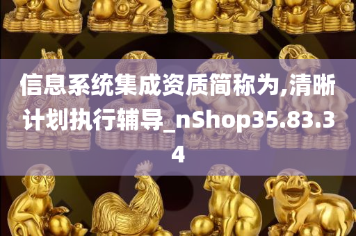 信息系统集成资质简称为,清晰计划执行辅导_nShop35.83.34