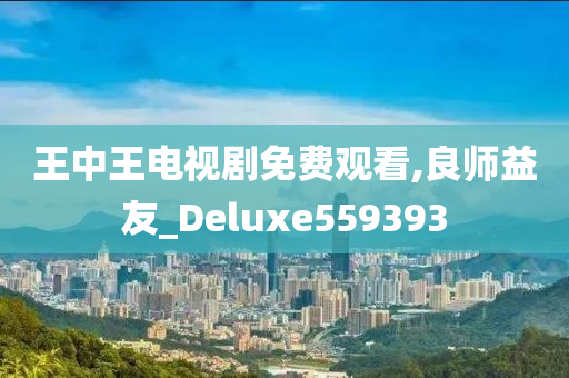 王中王电视剧免费观看,良师益友_Deluxe559393