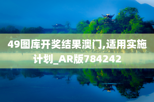 49图库开奖结果澳门,适用实施计划_AR版784242