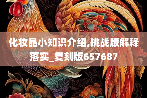 化妆品小知识介绍,挑战版解释落实_复刻版657687