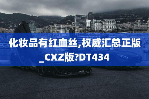 化妆品有红血丝,权威汇总正版_CXZ版?DT434