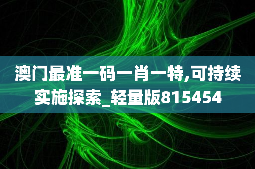 澳门最准一码一肖一特,可持续实施探索_轻量版815454