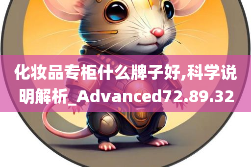 化妆品专柜什么牌子好,科学说明解析_Advanced72.89.32