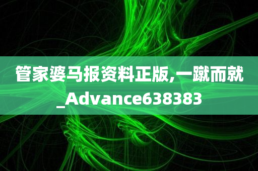 管家婆马报资料正版,一蹴而就_Advance638383