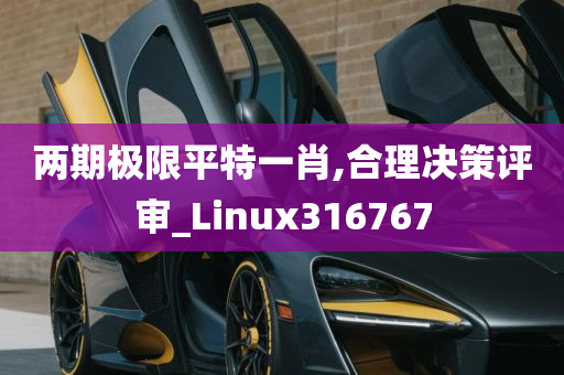 两期极限平特一肖,合理决策评审_Linux316767