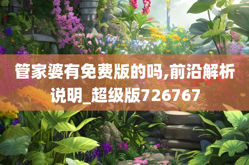 管家婆有免费版的吗,前沿解析说明_超级版726767