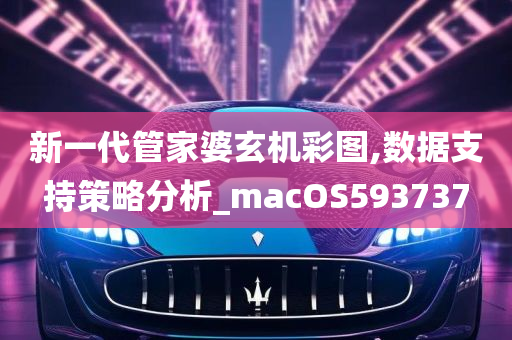 新一代管家婆玄机彩图,数据支持策略分析_macOS593737